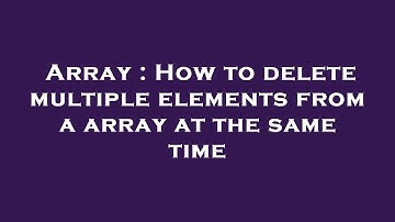 Array : How to delete multiple elements from a array at the same time