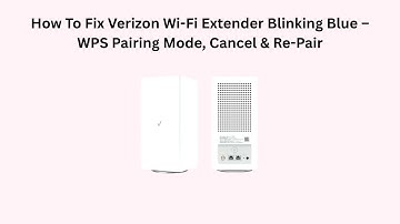 How To Fix Verizon Wi-Fi Extender Blinking Blue – WPS Pairing Mode, Cancel & Re-Pair