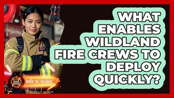 What Enables Wildland Fire Crews To Deploy Quickly? - Inside the Firehouse