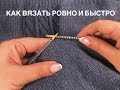 Как вязать ровно и быстро