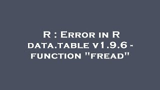 R : Error in R data.table v1.9.6 - function "fread"