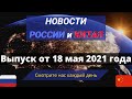 ГЛАВНЫЕ новости России и Китая на 18 мая 2021 года.