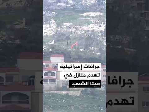 جرافات إسرائيلية تعمل على تسوية منازل في عيتا الشعب اللبنانية بالأرض