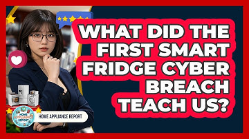 What Did The First Smart Fridge Cyber Breach Teach Us? - Home Appliance Report