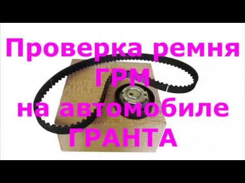 Проверка ремня ГРМ на автомобиле Гранта , полезные советы автовладельцам по проверке и ремонту 2019.