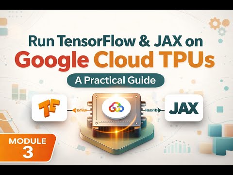Run TensorFlow & JAX on Google Cloud TPUs: A Practical Guide | Module 3.2