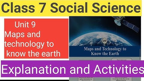 Class 7 Social Science Unit 9 Maps and Technology to know the earth explanation and activities