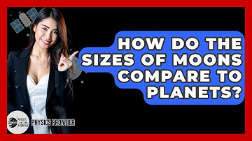 How Do The Sizes Of Moons Compare To Planets? - Physics Frontier