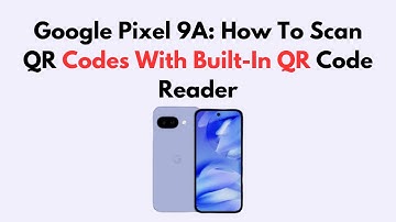 Google Pixel 9a: How To Scan QR Codes With Built-In QR Code Reader
