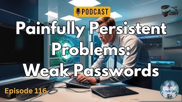 Episode 116: Painfully Persistent Problems - Weak Passwords