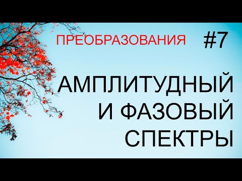 Преобразования #7: амплитудный и фазовый спектры преобразования Фурье