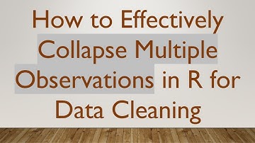How to Effectively Collapse Multiple Observations in R for Data Cleaning