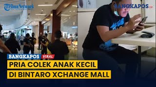 Viral Seorang Pria Lakukan Pelecehan Seksual Terhadap Anak Kecil di Bintaro Xchange Mall