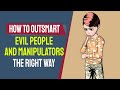 How to outsmart evil people and manipulators the right way