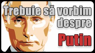 Trebuie să vorbim despre Putin