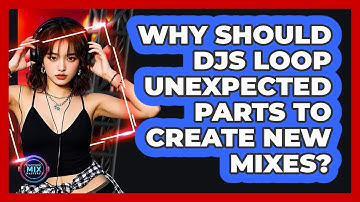 Why Should DJs Loop Unexpected Parts To Create New Mixes? - Electronic Mix Masters