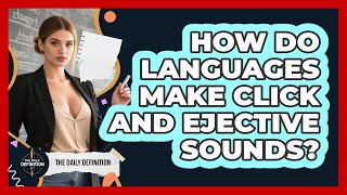 How Do Languages Make Click And Ejective Sounds - The Daily Definition