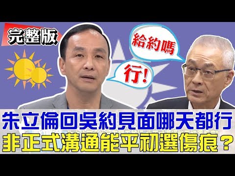 【完整版下集】朱立倫回吳敦義見面行！非正式溝通能平初選傷痕？少康戰情室 20190402