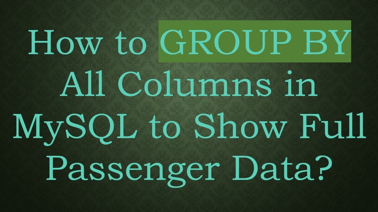 How to GROUP BY All Columns in MySQL to Show Full Passenger Data? - YouTube