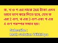 ক, খ, গ এর মাঝে ২৬০ টাকা এমন ভাবে ভাগ করতে হবে, যেন ক এর ২ গুণ, খ এর ৩ গুণ, গ এর ৪ গুণ সমান হয়।