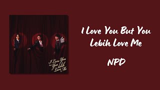 Download lagu I Love You But You Lebih Love Me - NPD [Lirik Lagu] 