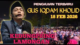 PENGAJIAN GUS IQDAM 18 FEBRUARI 2026 SI GANTENG SUARA SUPER TINGGI DI KEDUNGPRING LAMONGAN