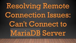 Resolving Remote Connection Issues: Can't Connect to MariaDB Server