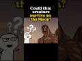 The scientists accidentally released this organism on the Moon!