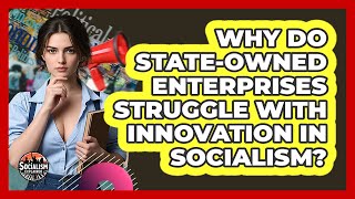 Why Do State-Owned Enterprises Struggle With Innovation In Socialism? - Socialism Explained