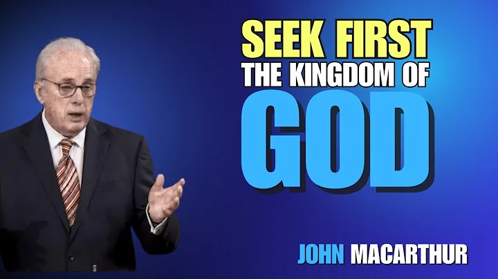 Seek First the Kingdom of God | John MacArthur’s Sermon