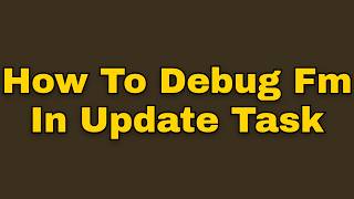 Information How to debug fm in update task (Step by Step) Update