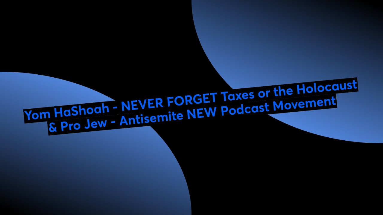 Yom HaShoah - NEVER FORGET Taxes or the Holocaust & Pro Jew - Antisemite NEW Podcast Movement