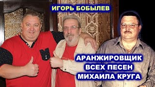 АРАНЖИРОВЩИК ВСЕХ ПЕСЕН МИХАИЛА КРУГА - ДАВАЙ ПОГОВОРИМ С ИГОРЕМ БОБЫЛЕВЫМ