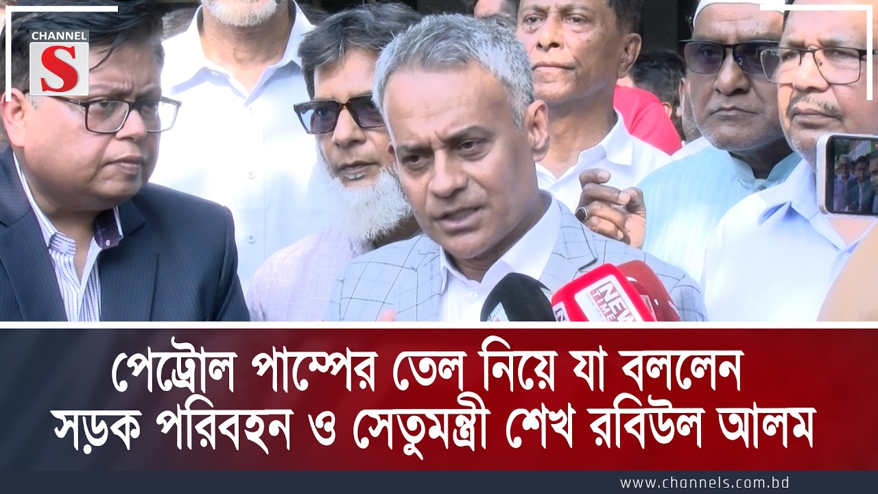 পেট্রোল পাম্পের তেল নিয়ে যা বললেন সড়ক পরিবহন ও সেতুমন্ত্রী শেখ রবিউল আলম | Channel S News