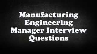 Manufacturing Engineering Manager Interview Questions