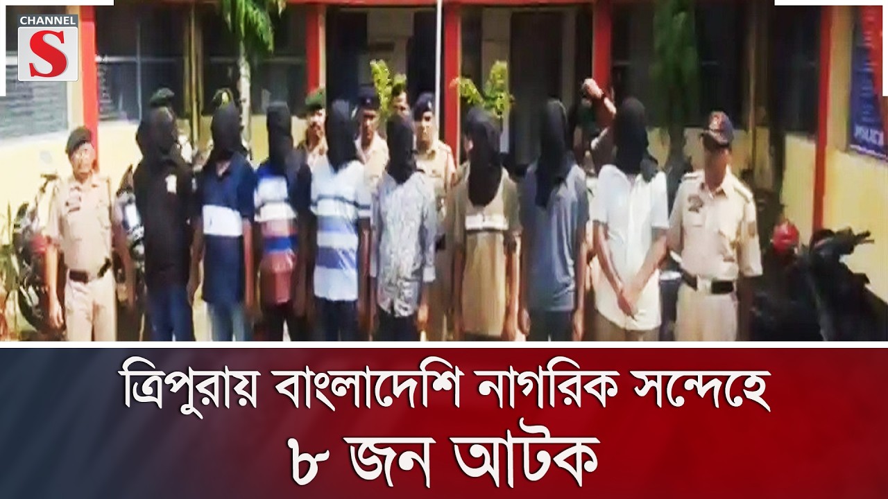 ত্রিপুরায় বাংলাদেশি নাগরিক সন্দেহে ৮ জন আটক | Channel S News