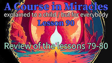 Lesson 90: Review of the lessons 79-80. ACIM explained to a child (but for everybody)