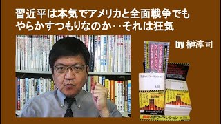 習近平は本気でアメリカと全面戦争でもやらかすつもりなのか‥それは狂気　by榊淳司