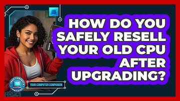 How Do You Safely Resell Your Old CPU After Upgrading? - Your Computer Companion