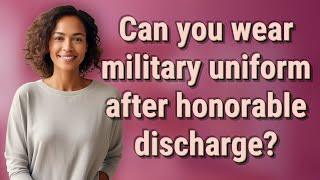 Can you wear military uniform after honorable discharge?