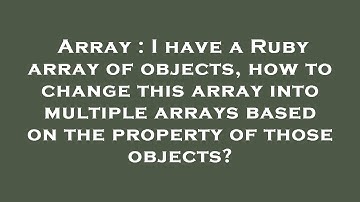 Array : I have a Ruby array of objects, how to change this array into multiple arrays based on the p
