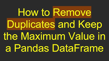 How to Remove Duplicates and Keep the Maximum Value in a Pandas DataFrame