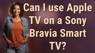 Can I use Apple TV on a Sony Bravia Smart TV?