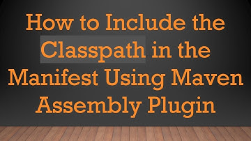 How to Include the Classpath in the Manifest Using Maven Assembly Plugin