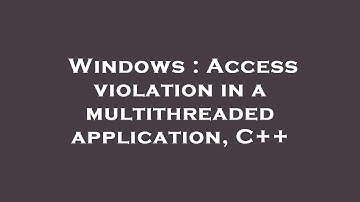 Windows : Access violation in a multithreaded application, C++