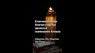 Абдуллах Абу Абдуллах (Ар-Руси) - Ключом ко всем благам счастья является поминание Аллаха