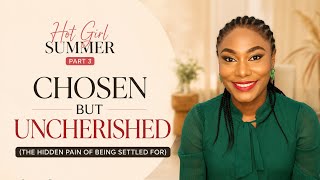 Chosen But Uncherished | The Hidden Pain of Being Settled For | Hot Girl Summer- Pt 3| Grace Renner 