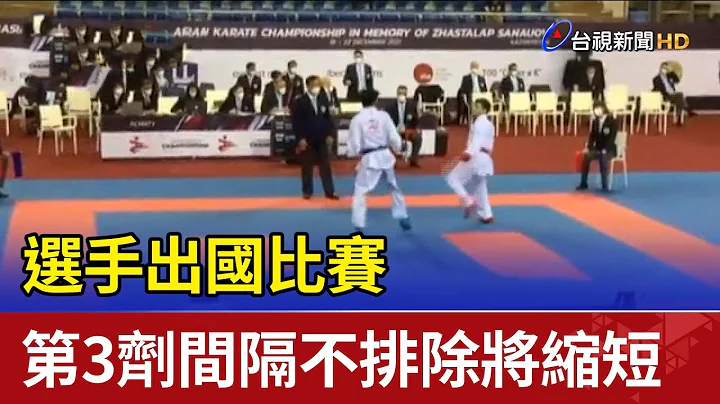 选手出国比赛 第三剂间隔不排除将缩短 - 天天要闻