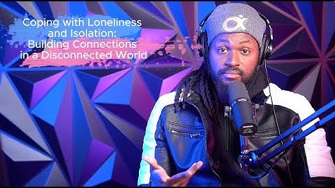 Coping with Loneliness and Isolation: Building Connections in a Disconnected World