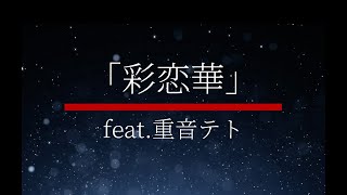 【オリジナル作成曲】「彩恋華-feat.重音テト-」【ボカロ】